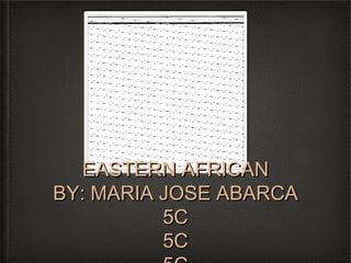 EASTERN AFRICAN
BY: MARIA JOSE ABARCA
          5C
          5C
 