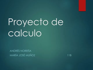 Proyecto de 
calculo 
ANDRÉS NOREÑA 
MARÍA JOSÉ MUÑOZ 11B 
 