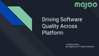 Driving Software
Quality Across
Platform
A.Dhiyaul Asikin
QA Engineer at PT. Majoo Indonesia
 