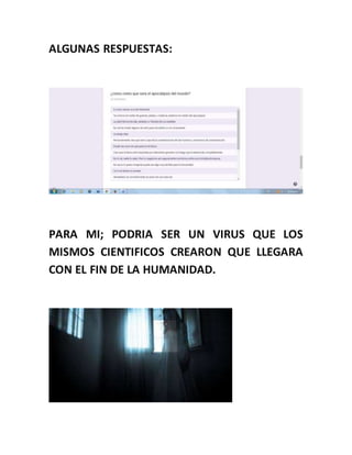 ALGUNAS RESPUESTAS:
PARA MI; PODRIA SER UN VIRUS QUE LOS
MISMOS CIENTIFICOS CREARON QUE LLEGARA
CON EL FIN DE LA HUMANIDAD.
 