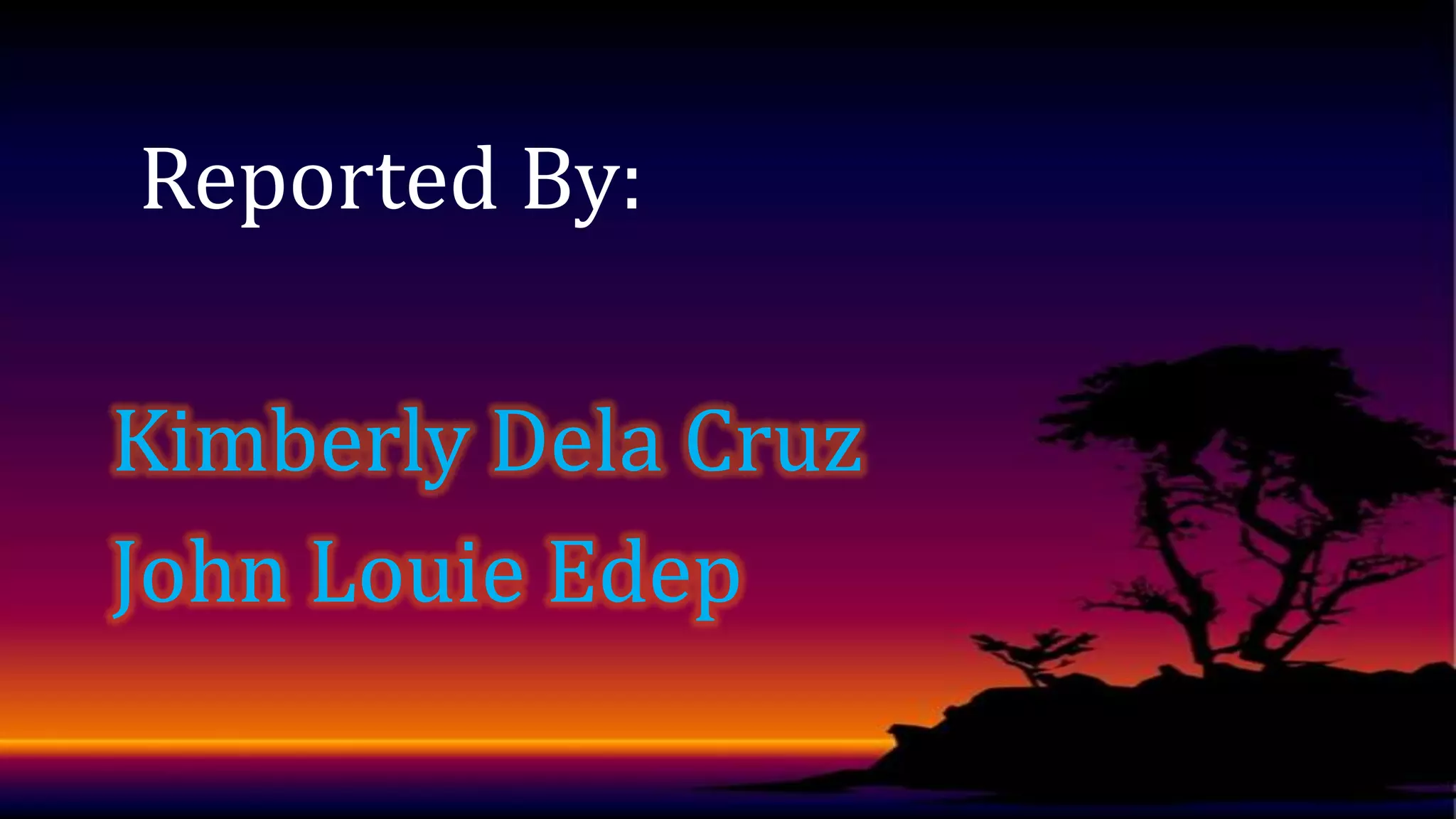 Reported By:
Kimberly Dela Cruz
John Louie Edep

 