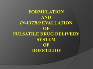 FORMULATION
AND
IN-VITRO EVALUATION
OF
PULSATILE DRUG DELIVERY
SYSTEM
OF
DOFETILIDE
 