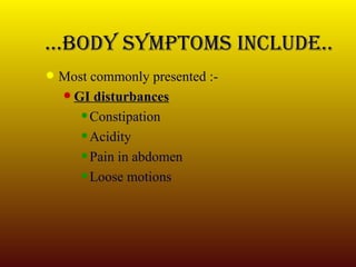 … Body symptoms include.. Most commonly presented :- GI disturbances Constipation Acidity Pain in abdomen Loose motions 