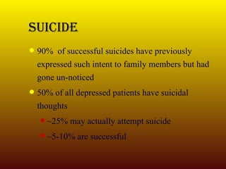 SUICIDE 90%  of successful suicides have previously expressed such intent to family members but had gone un-noticed 50% of all depressed patients have suicidal thoughts ~25% may actually attempt suicide ~5-10% are successful 