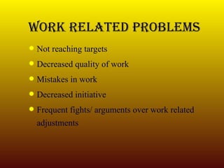 Work related problems Not reaching targets Decreased quality of work Mistakes in work Decreased initiative Frequent fights/ arguments over work related adjustments  