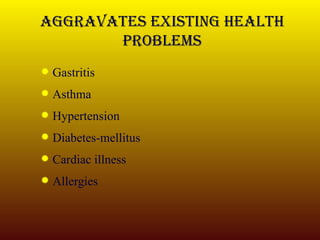 Aggravates existing health problems Gastritis Asthma Hypertension Diabetes-mellitus Cardiac illness Allergies 