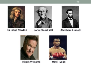 15
Sir Isaac Newton John Stuart Mill Abraham Lincoln
Robin Williams Mike Tyson
 