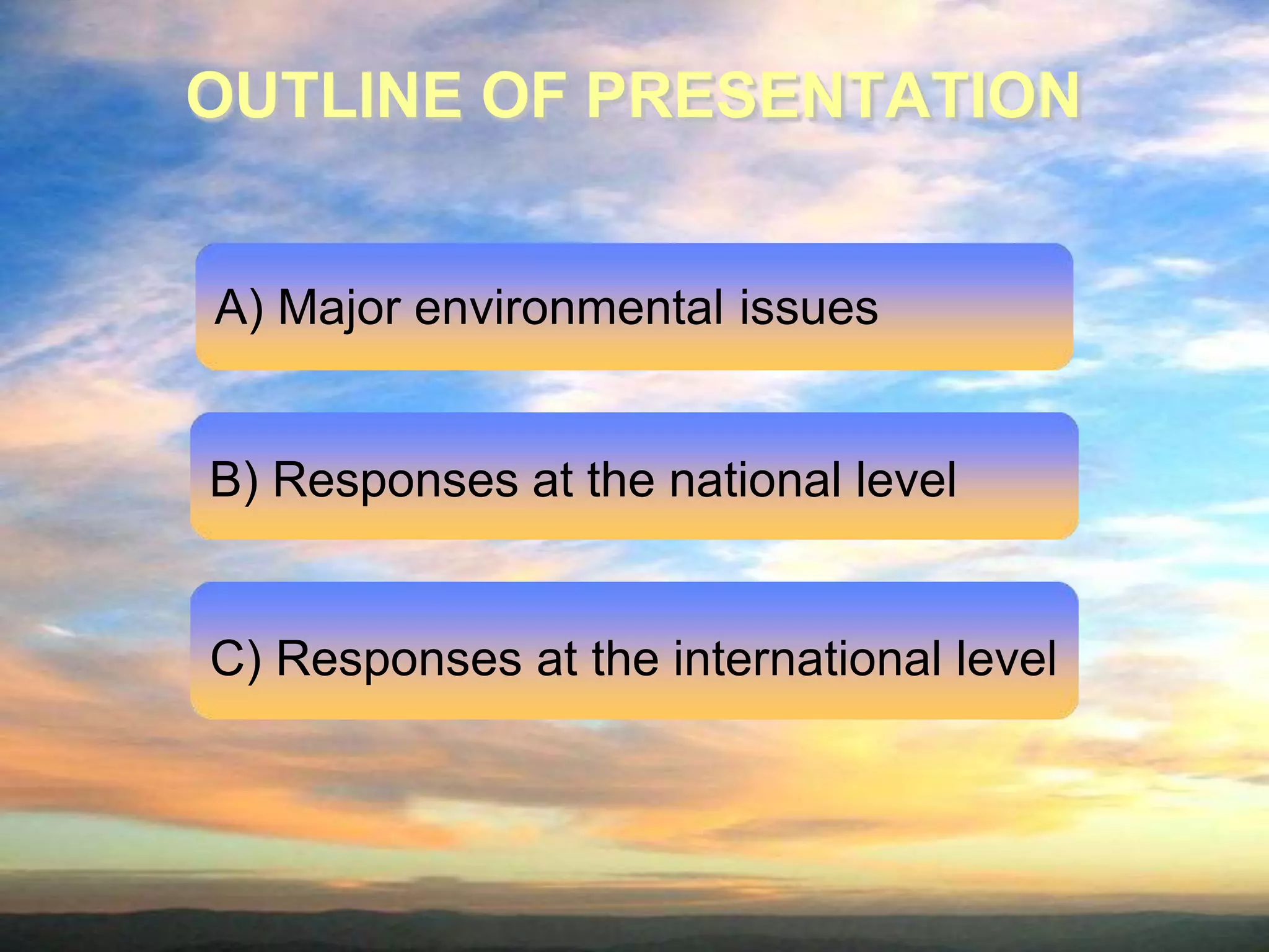 OUTLINE OF PRESENTATION
A) Major environmental issues
B) Responses at the national level
C) Responses at the international level