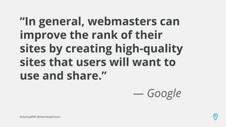 “In general, webmasters can
improve the rank of their
sites by creating high-quality
sites that users will want to
use and...