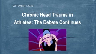 SEPTEMBER 7,2016
Chronic Head Trauma in
Athletes: The Debate Continues
 