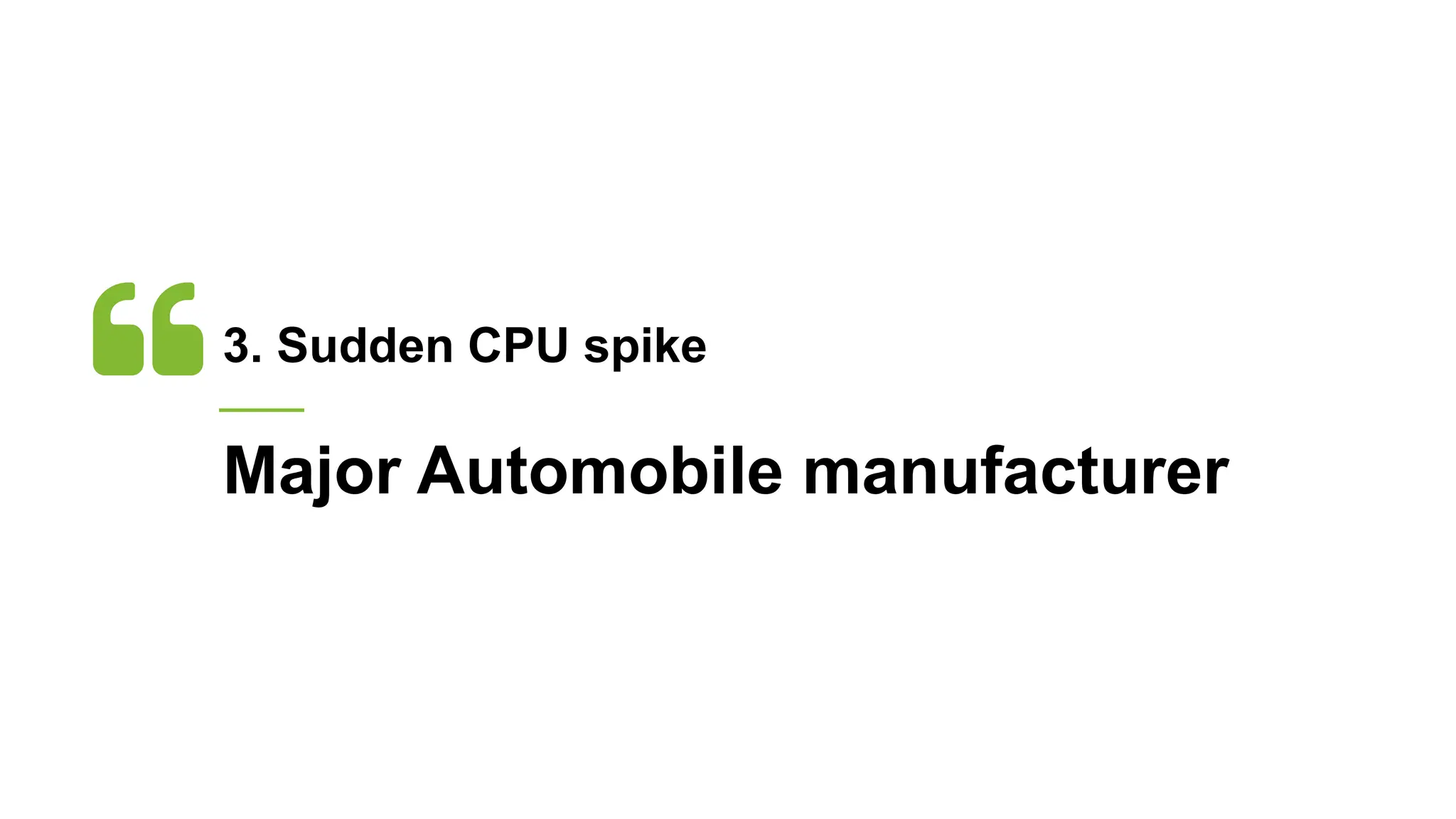 3. Sudden CPU spike
Major Automobile manufacturer
 