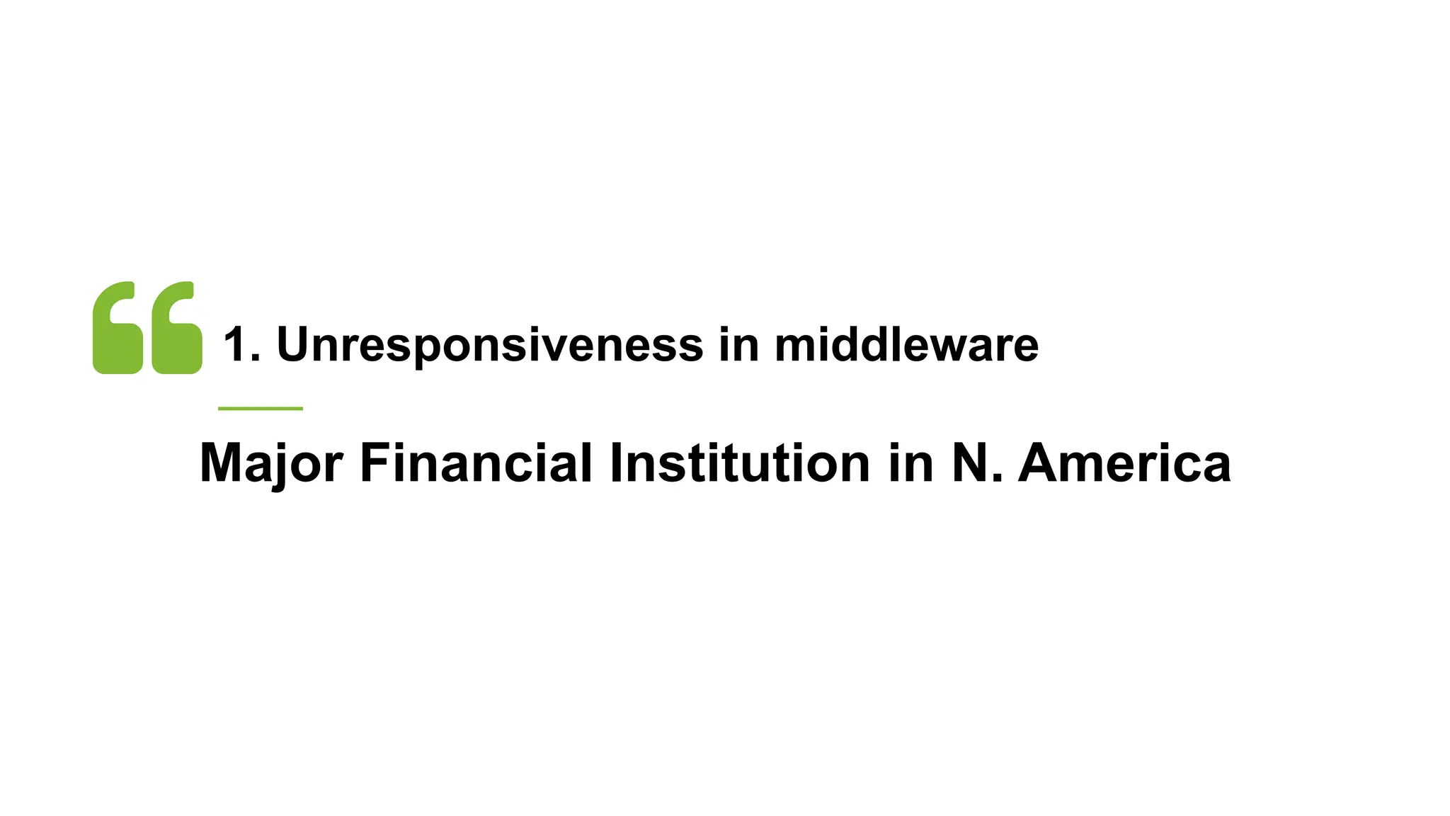 1. Unresponsiveness in middleware
Major Financial Institution in N. America
 