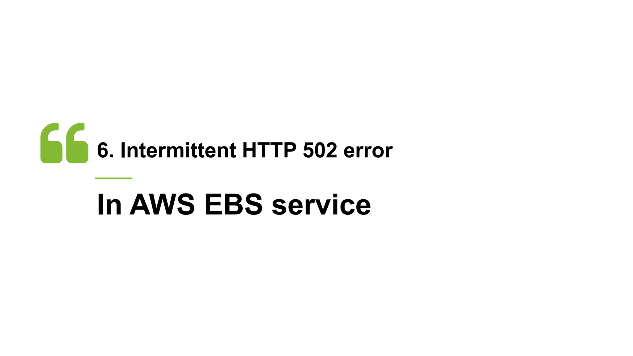 6. Intermittent HTTP 502 error
In AWS EBS service
 