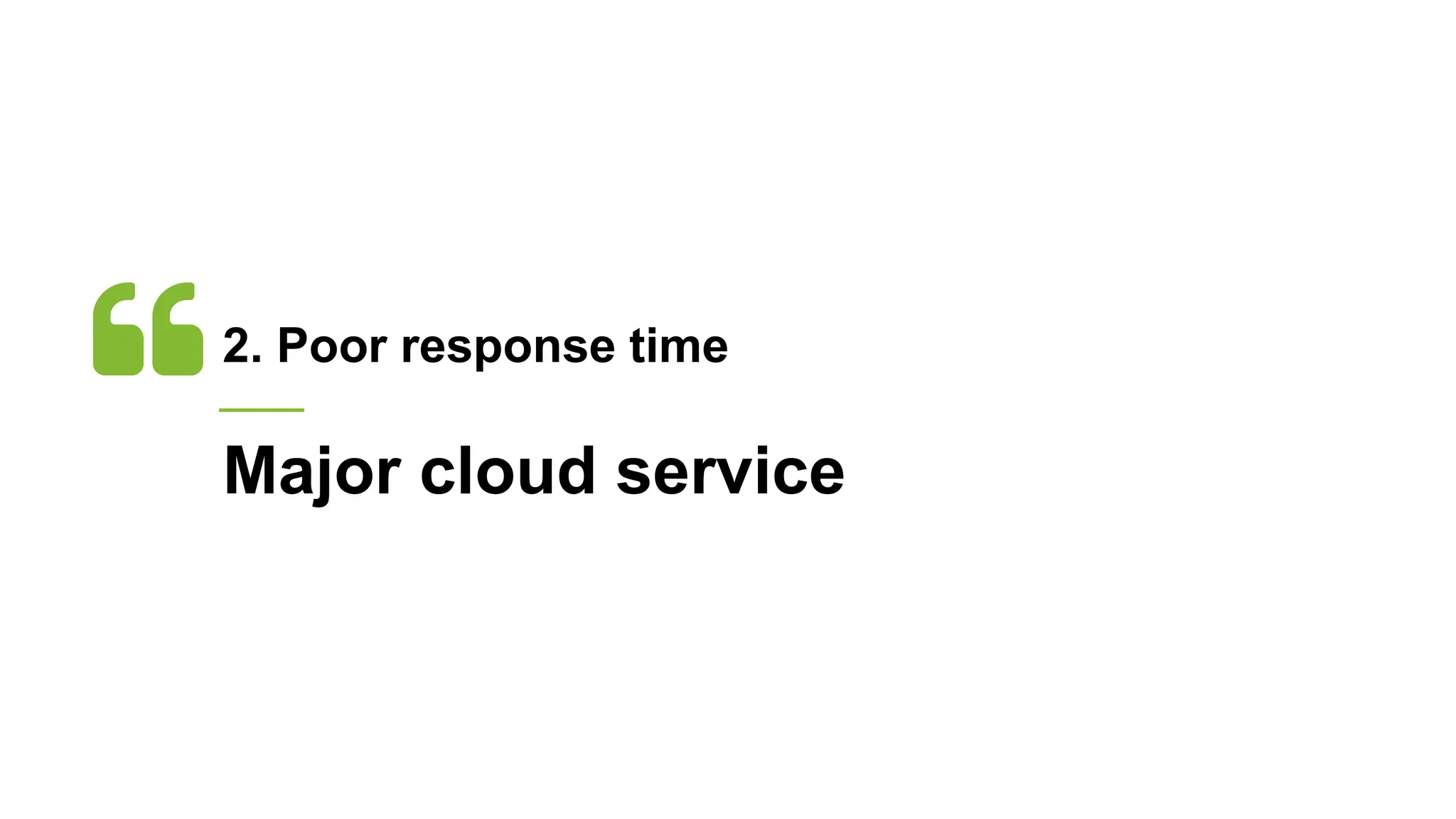 2. Poor response time
Major cloud service
 