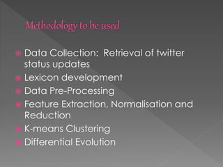  Data Collection: Retrieval of twitter
status updates
 Lexicon development
 Data Pre-Processing
 Feature Extraction, Normalisation and
Reduction
 K-means Clustering
 Differential Evolution
 