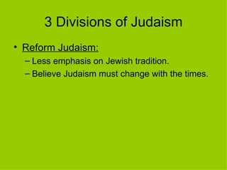 3 Divisions of Judaism Reform Judaism:   Less emphasis on Jewish tradition. Believe Judaism must change with the times. 