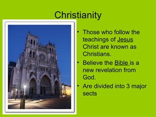 Christianity Those who follow the teachings of  Jesus  Christ are known as Christians.  Believe the  Bible  is a new revelation from God. Are divided into 3 major sects 