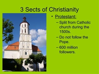 3 Sects of Christianity Protestant:   Split from Catholic church during the 1500s.  Do not follow the Pope.  600 million followers. 