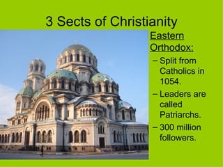 3 Sects of Christianity Eastern Orthodox:   Split from Catholics in 1054.  Leaders are called Patriarchs.  300 million followers. 