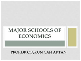 MAJOR SCHOOLS OF
ECONOMICS
PROF.DR.COŞKUN CAN AKTAN
 