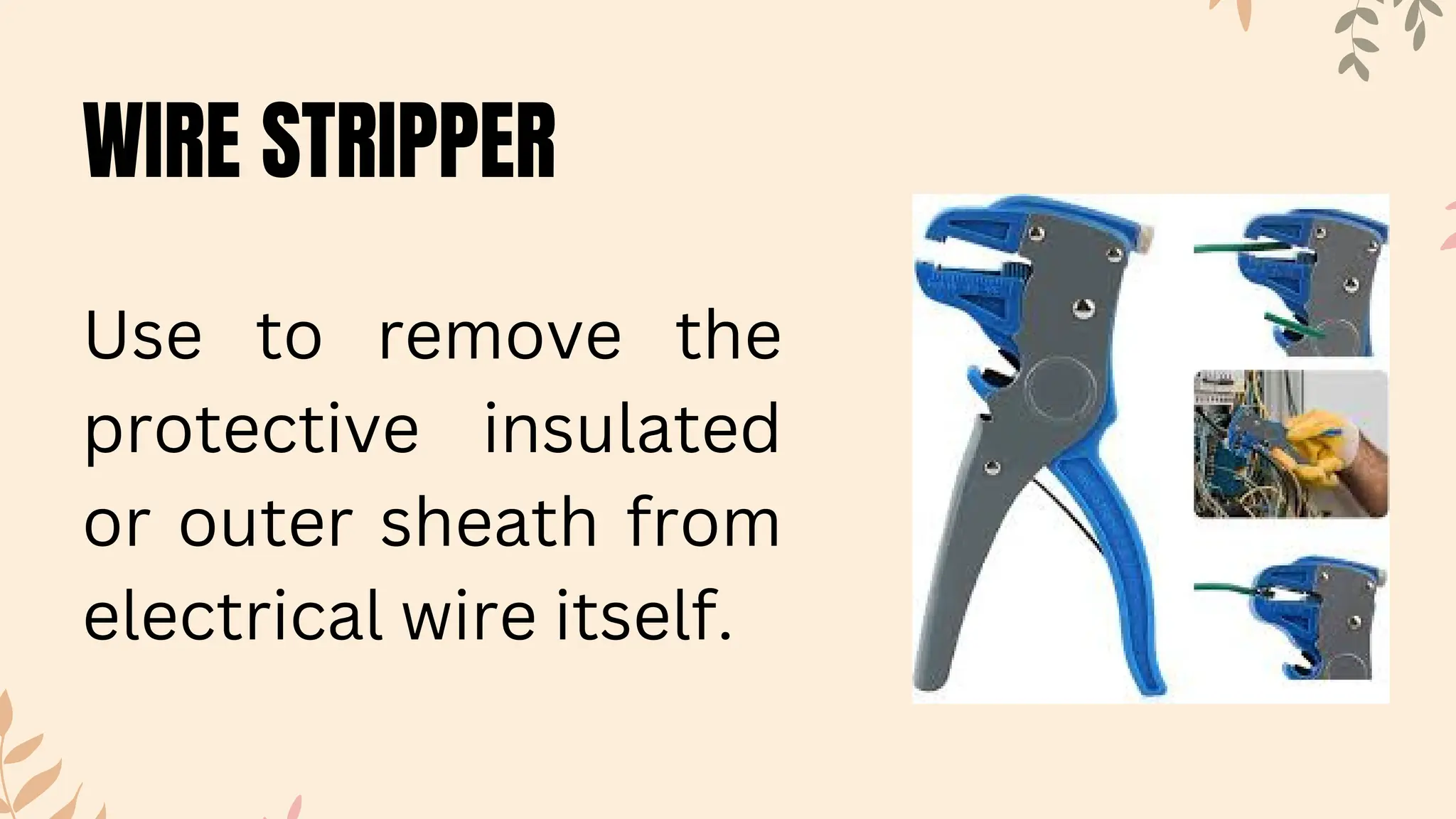 WIRE STRIPPER
Use to remove the
protective insulated
or outer sheath from
electrical wire itself.
 