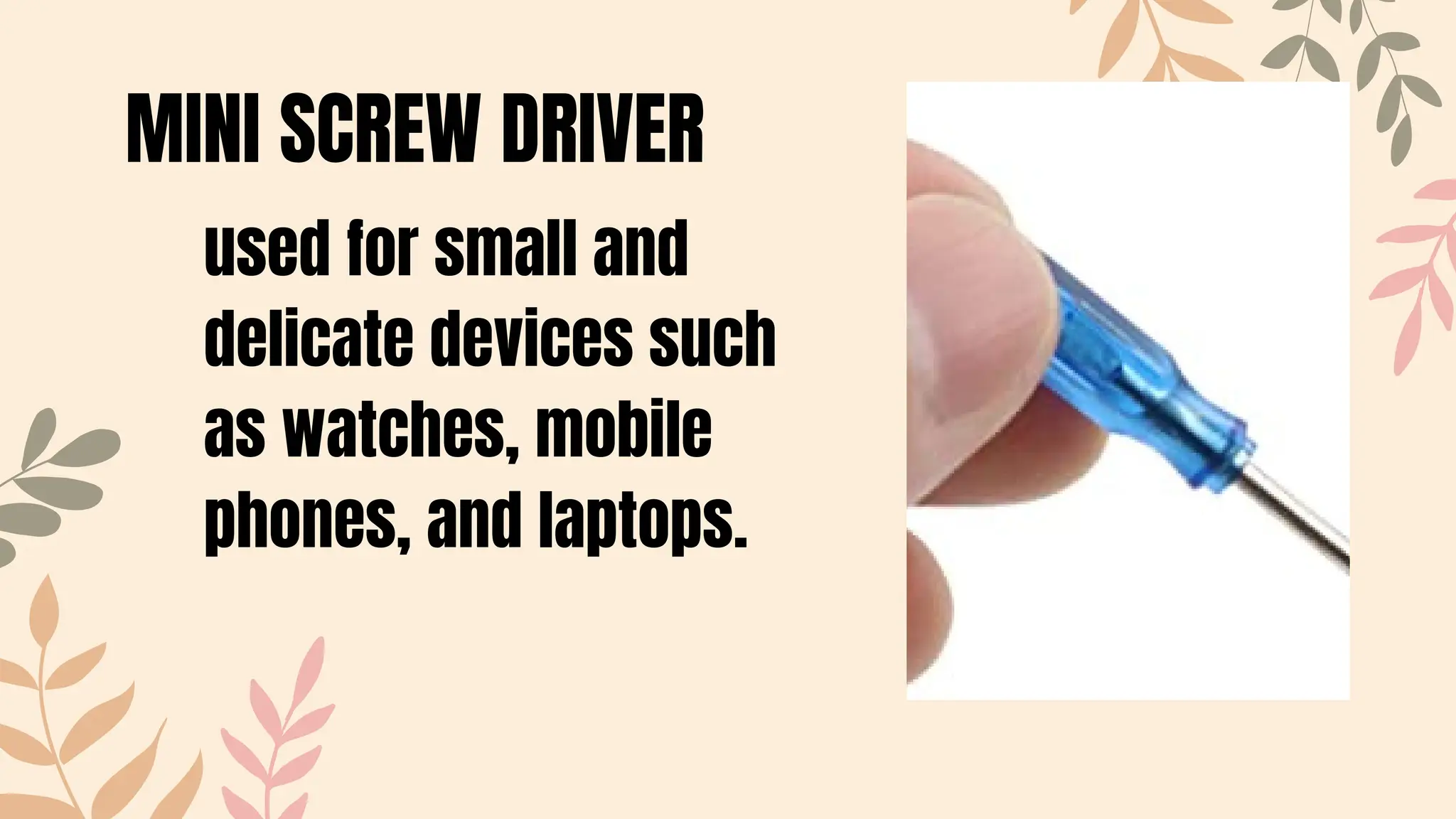 MINI SCREW DRIVER
used for small and
delicate devices such
as watches, mobile
phones, and laptops.
 