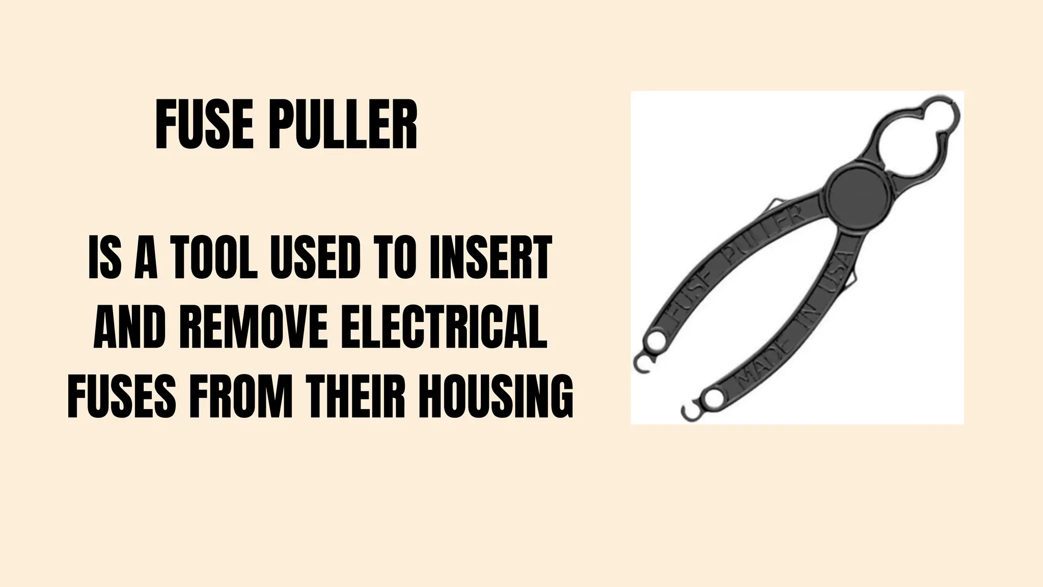 IS A TOOL USED TO INSERT
AND REMOVE ELECTRICAL
FUSES FROM THEIR HOUSING
FUSE PULLER
 