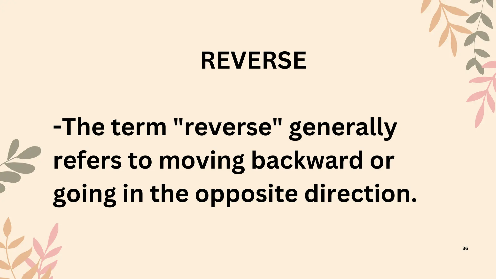 REVERSE
-The term "reverse" generally
refers to moving backward or
going in the opposite direction.
36
 