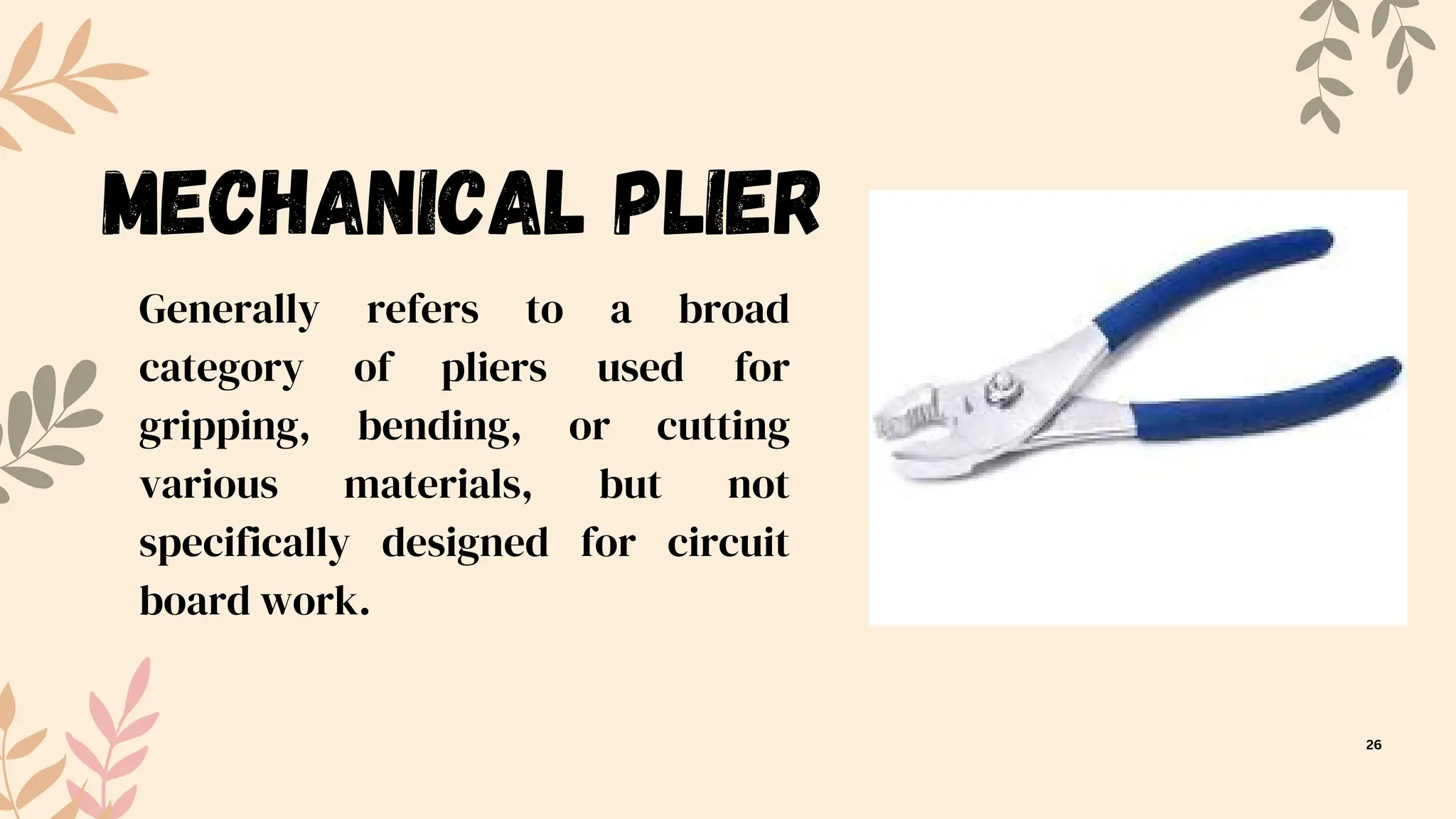 Generally refers to a broad
category of pliers used for
gripping, bending, or cutting
various materials, but not
specifically designed for circuit
board work.
Mechanical Plier
26
 