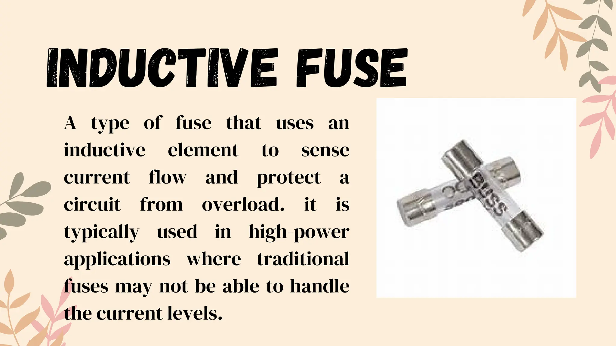 inductive fuse
A type of fuse that uses an
inductive element to sense
current flow and protect a
circuit from overload. it is
typically used in high-power
applications where traditional
fuses may not be able to handle
the current levels.
 