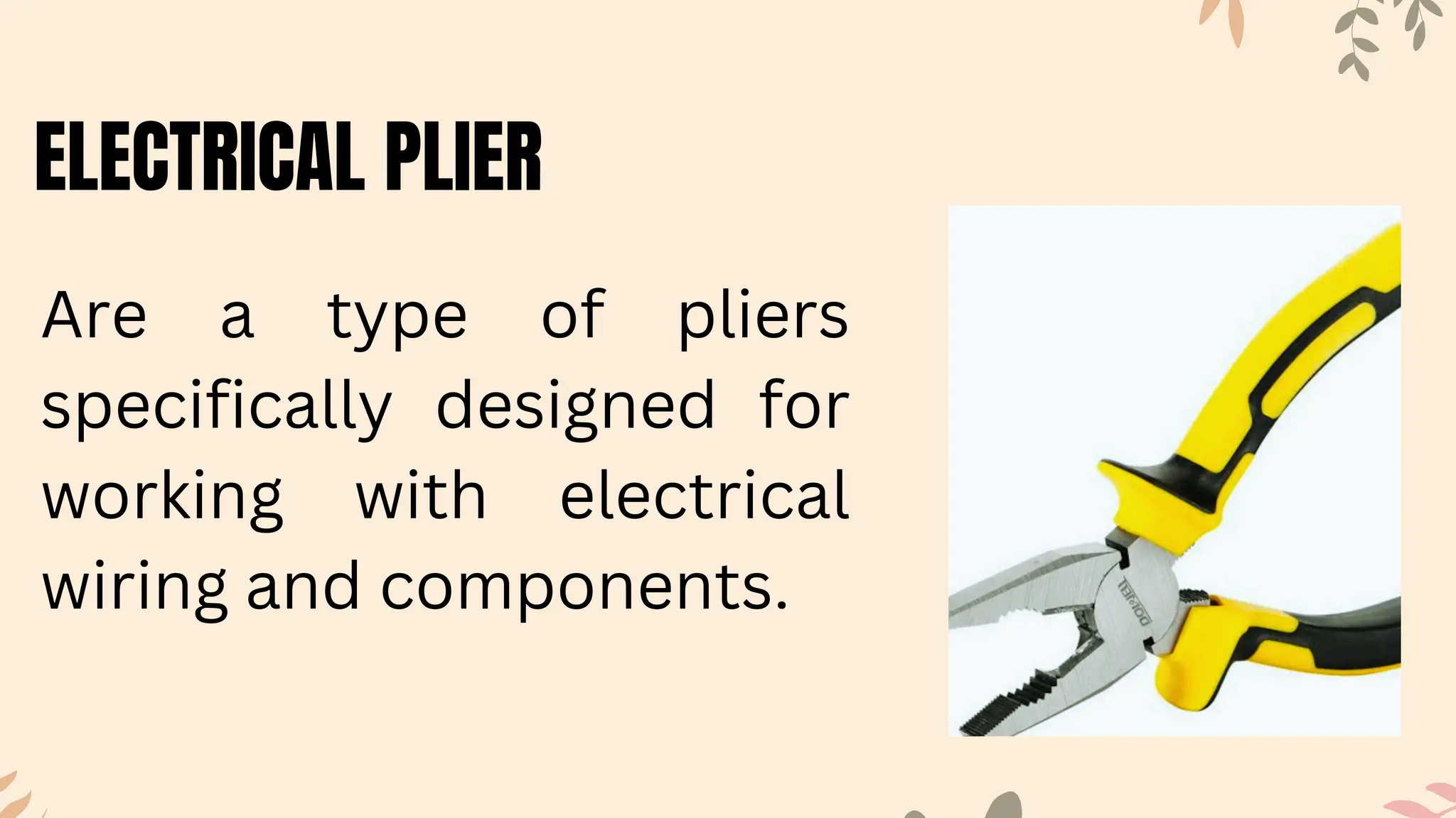 ELECTRICAL PLIER
Are a type of pliers
specifically designed for
working with electrical
wiring and components.
 