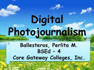 Digital
Photojournalism
Major 18
Campus Journalism
Ballesteros, Perlita M.
BSEd – 4
Core Gateway Colleges, Inc.
 