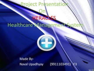 Made By-
Naval Upadhyay (9911103491) F3
Project Presentation
On
HERACLES
Healthcare Management System
 