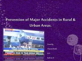 Prevention of Major Accidents in Rural &
Urban Areas.
DoneBy,
CharmiDoshi
IX A
Rollno: 9
 