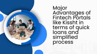 Major
Advantages of
Fintech Portals
like Kissht in
terms of quick
loans and
simplified
process
 