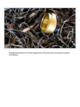 Braçalet de Posiònia d’or, també sargantanes. Els temes solen ser sempre inspirats
en la Natura
 