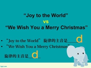 Joy to the World
vs
We Wish You a Merry Christmas
? Joy to the World ɵǣߣߣ
? We Wish You a Merry Christmas
ɵǣߣߣ
 