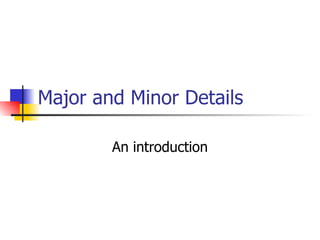 Major and Minor Details An introduction 