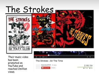 The Strokes

Their music video
has been
promoted on
YouTube and
reached 2million
views.

 