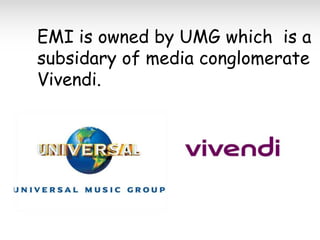 EMI is owned by UMG which is a
subsidary of media conglomerate
Vivendi.

 