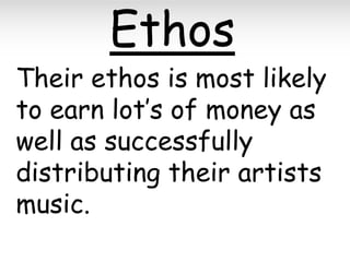 Ethos

Their ethos is most likely
to earn lot’s of money as
well as successfully
distributing their artists
music.

 