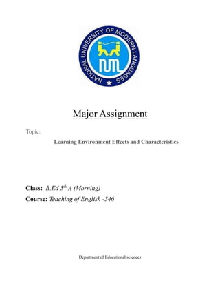 Major Assignment
Topic:
Learning Environment Effects and Characteristics
Class: B.Ed 5th
A (Morning)
Course: Teaching of English -546
Department of Educational sciences
 
