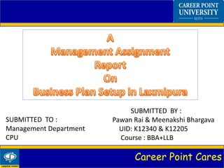 Career Point Cares
SUBMITTED TO :
Management Department
CPU
SUBMITTED BY :
Pawan Rai & Meenakshi Bhargava
UID: K12340 & K12205
Course : BBA+LLB
 