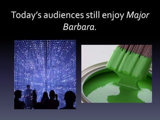 Today’s audiences still enjoy Major
Barbara.
 