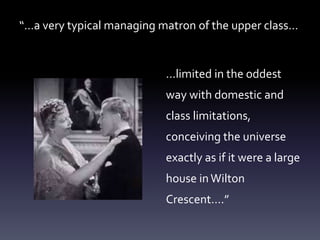 “…a very typical managing matron of the upper class…
…limited in the oddest
way with domestic and
class limitations,
conceiving the universe
exactly as if it were a large
house inWilton
Crescent….”
 