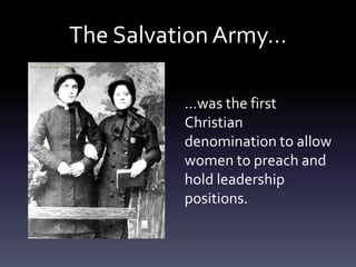 The Salvation Army…
…was the first
Christian
denomination to allow
women to preach and
hold leadership
positions.
 