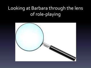 Looking at Barbara through the lens
of role-playing
 