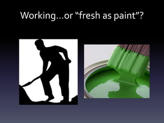 Working…or “fresh as paint”?
 