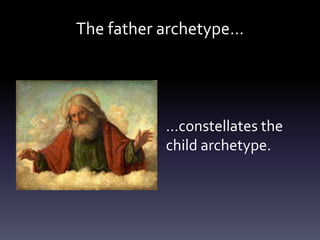 The father archetype…
…constellates the
child archetype.
 