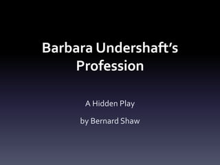 Barbara Undershaft’s
Profession
A Hidden Play
by Bernard Shaw
 